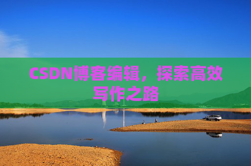 CSDN博客编辑，探索高效写作之路